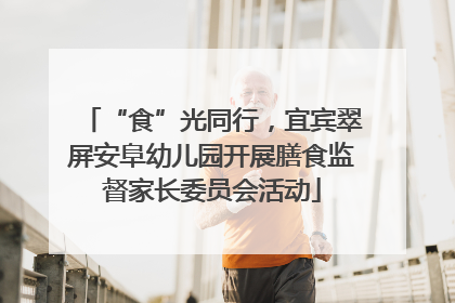 “食”光同行，宜宾翠屏安阜幼儿园开展膳食监督家长委员会活动